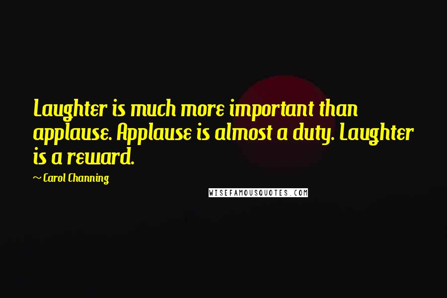 Carol Channing Quotes: Laughter is much more important than applause. Applause is almost a duty. Laughter is a reward.