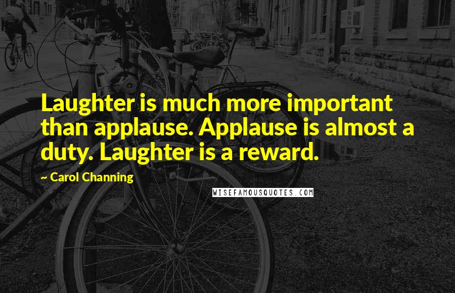 Carol Channing Quotes: Laughter is much more important than applause. Applause is almost a duty. Laughter is a reward.