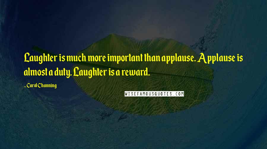 Carol Channing Quotes: Laughter is much more important than applause. Applause is almost a duty. Laughter is a reward.
