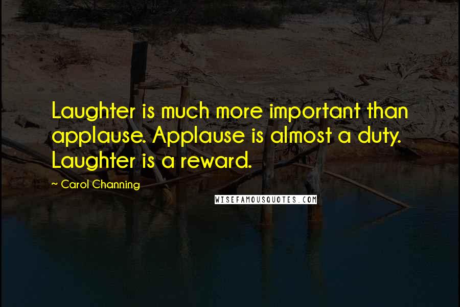 Carol Channing Quotes: Laughter is much more important than applause. Applause is almost a duty. Laughter is a reward.