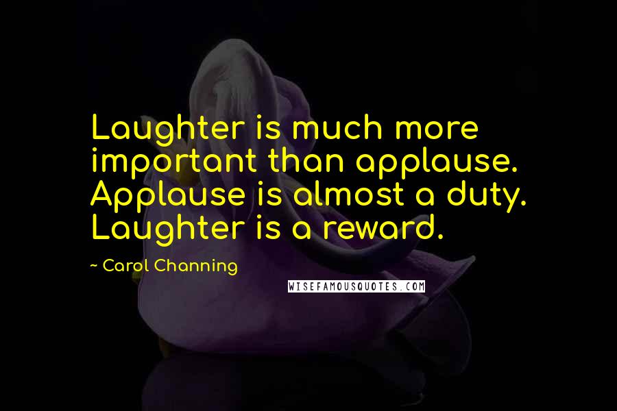 Carol Channing Quotes: Laughter is much more important than applause. Applause is almost a duty. Laughter is a reward.