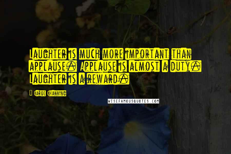 Carol Channing Quotes: Laughter is much more important than applause. Applause is almost a duty. Laughter is a reward.