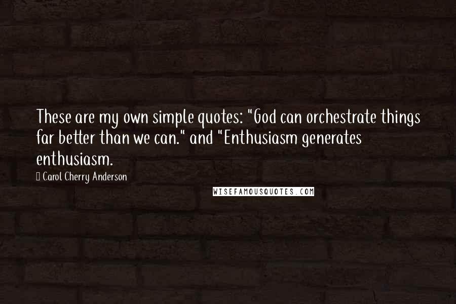 Carol Cherry Anderson Quotes: These are my own simple quotes: "God can orchestrate things far better than we can." and "Enthusiasm generates enthusiasm.