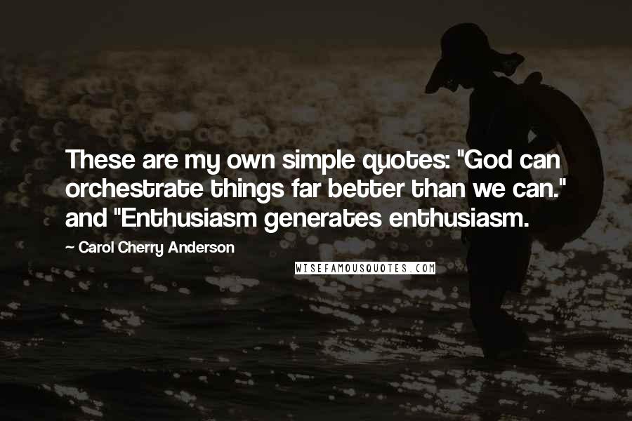 Carol Cherry Anderson Quotes: These are my own simple quotes: "God can orchestrate things far better than we can." and "Enthusiasm generates enthusiasm.