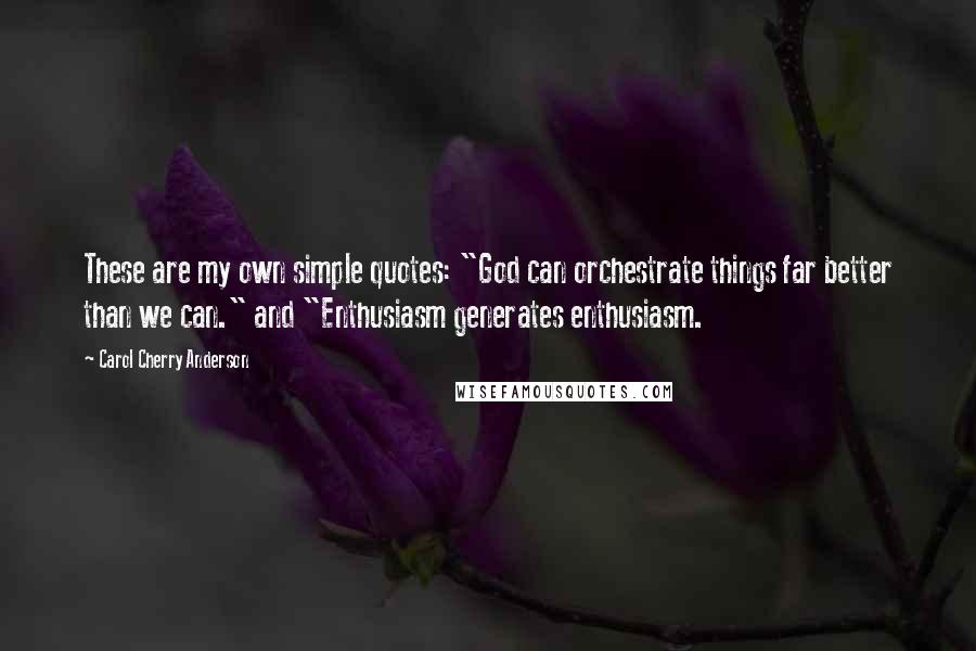 Carol Cherry Anderson Quotes: These are my own simple quotes: "God can orchestrate things far better than we can." and "Enthusiasm generates enthusiasm.