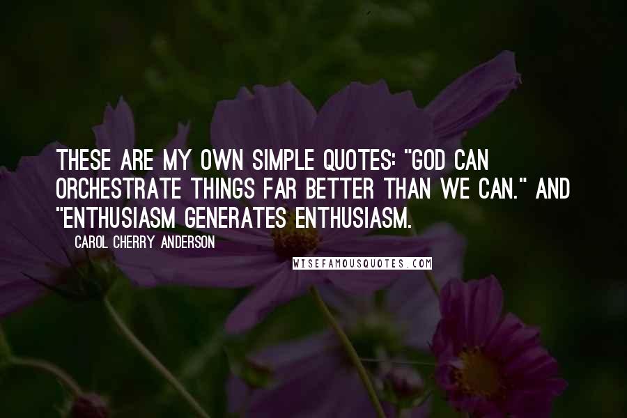 Carol Cherry Anderson Quotes: These are my own simple quotes: "God can orchestrate things far better than we can." and "Enthusiasm generates enthusiasm.