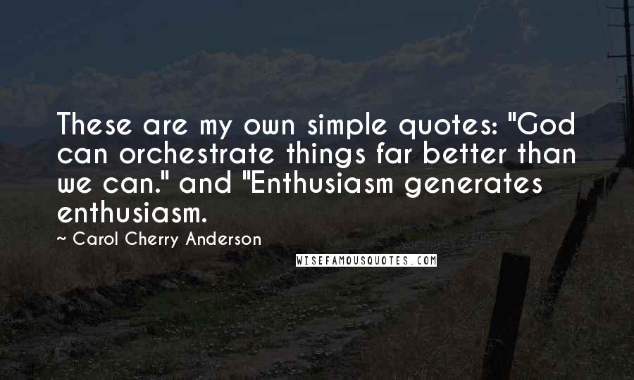 Carol Cherry Anderson Quotes: These are my own simple quotes: "God can orchestrate things far better than we can." and "Enthusiasm generates enthusiasm.