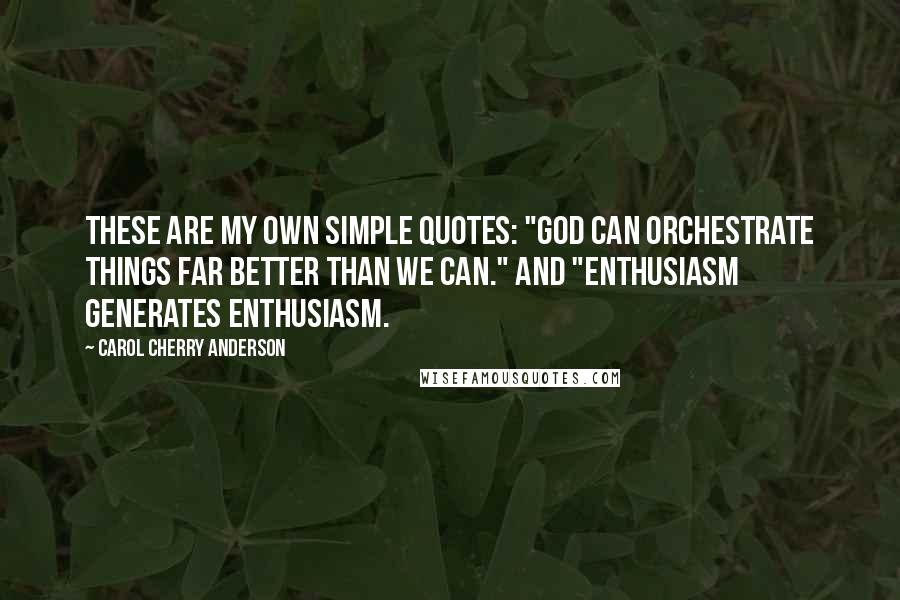 Carol Cherry Anderson Quotes: These are my own simple quotes: "God can orchestrate things far better than we can." and "Enthusiasm generates enthusiasm.