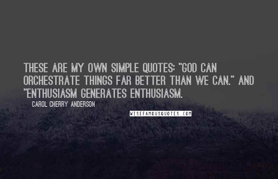 Carol Cherry Anderson Quotes: These are my own simple quotes: "God can orchestrate things far better than we can." and "Enthusiasm generates enthusiasm.