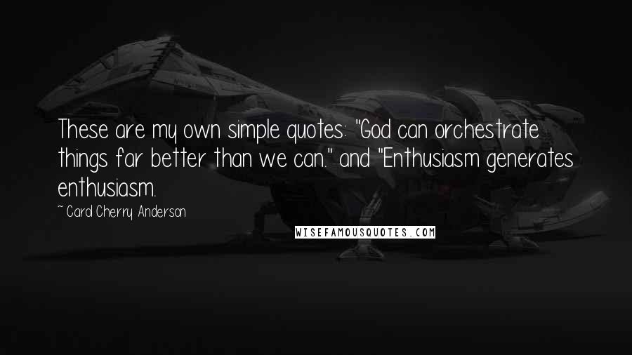 Carol Cherry Anderson Quotes: These are my own simple quotes: "God can orchestrate things far better than we can." and "Enthusiasm generates enthusiasm.