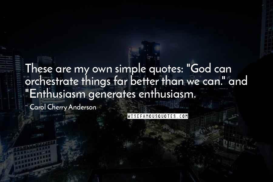 Carol Cherry Anderson Quotes: These are my own simple quotes: "God can orchestrate things far better than we can." and "Enthusiasm generates enthusiasm.