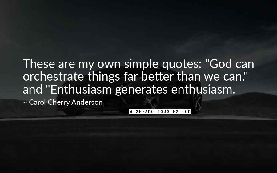 Carol Cherry Anderson Quotes: These are my own simple quotes: "God can orchestrate things far better than we can." and "Enthusiasm generates enthusiasm.