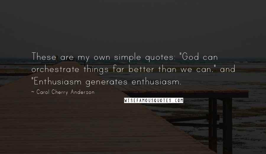 Carol Cherry Anderson Quotes: These are my own simple quotes: "God can orchestrate things far better than we can." and "Enthusiasm generates enthusiasm.