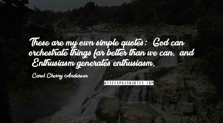 Carol Cherry Anderson Quotes: These are my own simple quotes: "God can orchestrate things far better than we can." and "Enthusiasm generates enthusiasm.