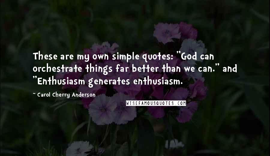 Carol Cherry Anderson Quotes: These are my own simple quotes: "God can orchestrate things far better than we can." and "Enthusiasm generates enthusiasm.