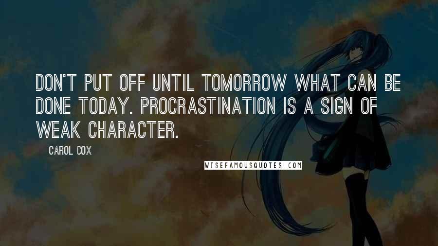 Carol Cox Quotes: Don't put off until tomorrow what can be done today. Procrastination is a sign of weak character.