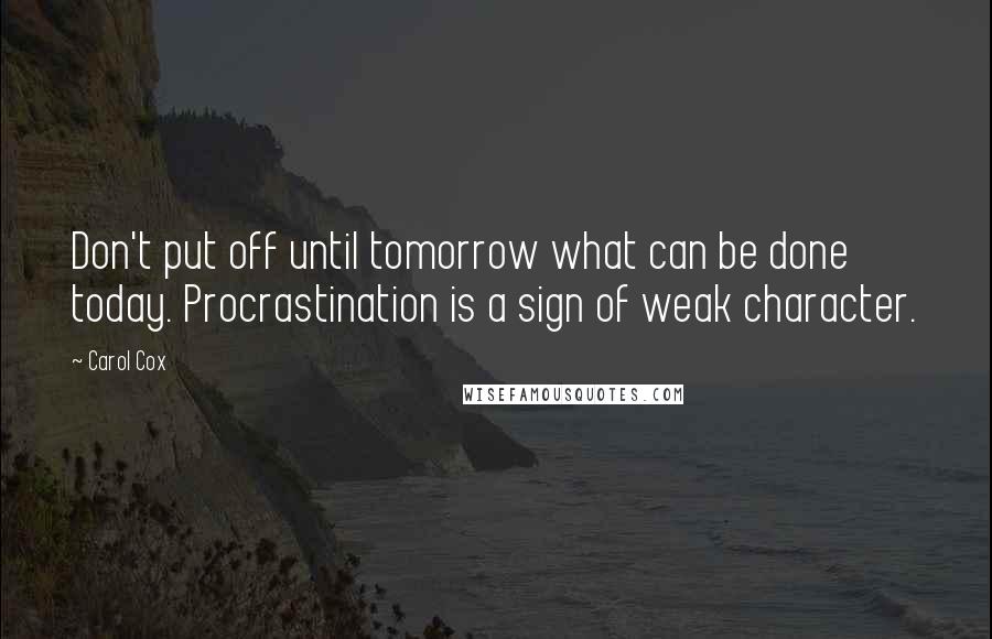 Carol Cox Quotes: Don't put off until tomorrow what can be done today. Procrastination is a sign of weak character.