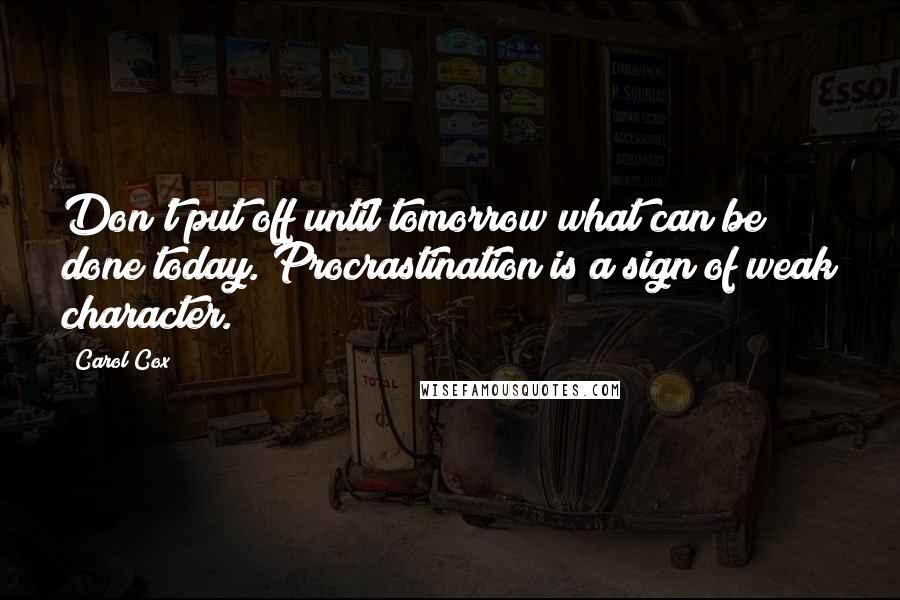 Carol Cox Quotes: Don't put off until tomorrow what can be done today. Procrastination is a sign of weak character.