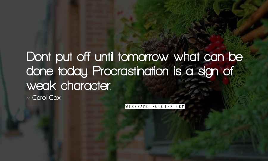 Carol Cox Quotes: Don't put off until tomorrow what can be done today. Procrastination is a sign of weak character.