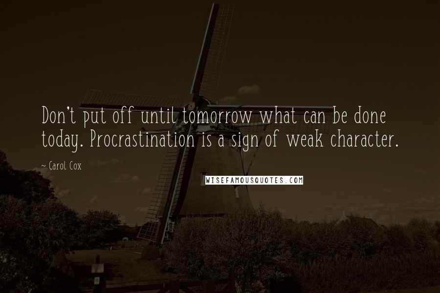 Carol Cox Quotes: Don't put off until tomorrow what can be done today. Procrastination is a sign of weak character.