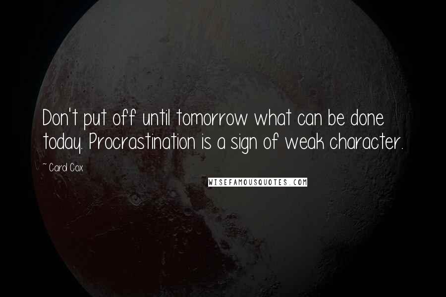 Carol Cox Quotes: Don't put off until tomorrow what can be done today. Procrastination is a sign of weak character.