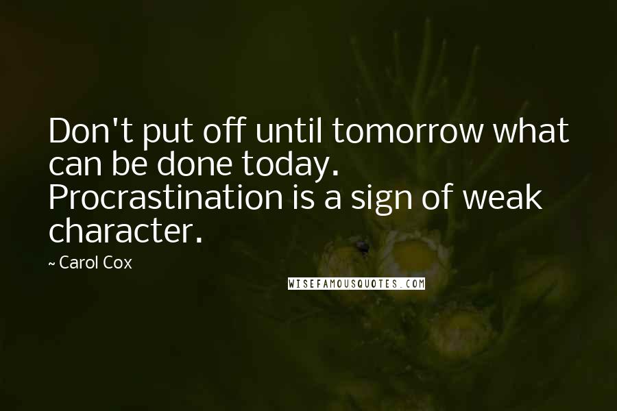 Carol Cox Quotes: Don't put off until tomorrow what can be done today. Procrastination is a sign of weak character.