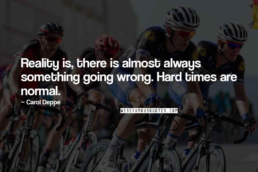 Carol Deppe Quotes: Reality is, there is almost always something going wrong. Hard times are normal.