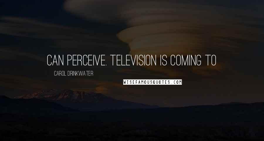 Carol Drinkwater Quotes: can perceive. Television is coming to