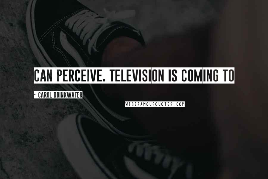 Carol Drinkwater Quotes: can perceive. Television is coming to