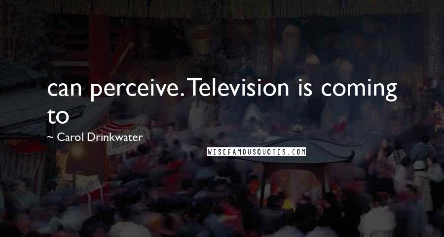 Carol Drinkwater Quotes: can perceive. Television is coming to