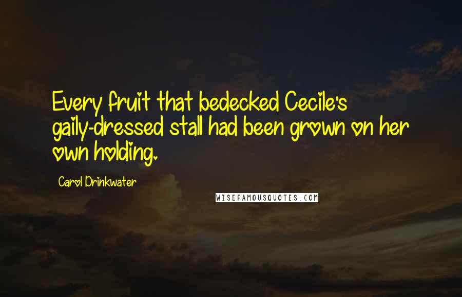 Carol Drinkwater Quotes: Every fruit that bedecked Cecile's gaily-dressed stall had been grown on her own holding.