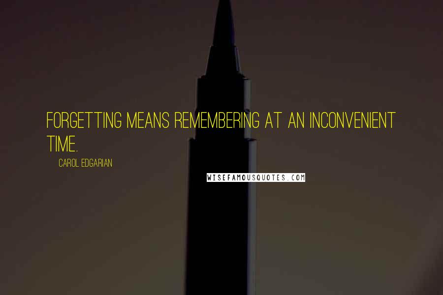 Carol Edgarian Quotes: Forgetting means remembering at an inconvenient time.