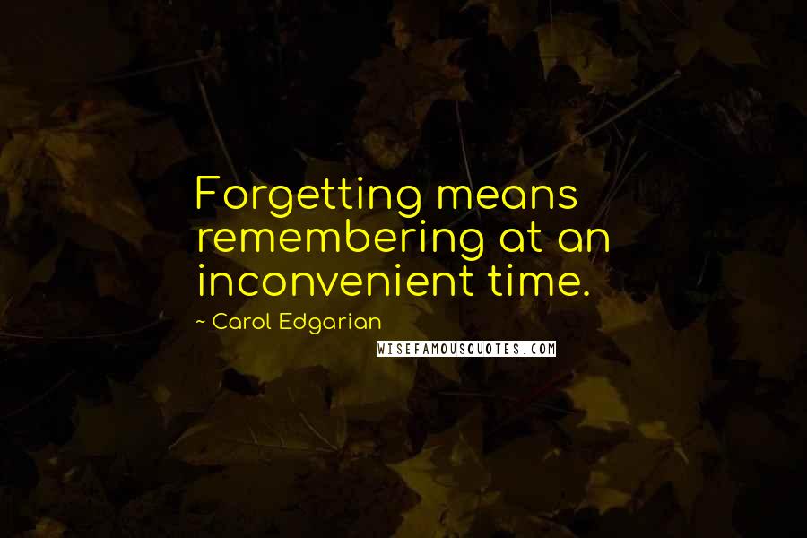 Carol Edgarian Quotes: Forgetting means remembering at an inconvenient time.