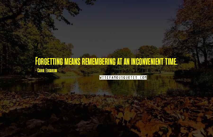 Carol Edgarian Quotes: Forgetting means remembering at an inconvenient time.