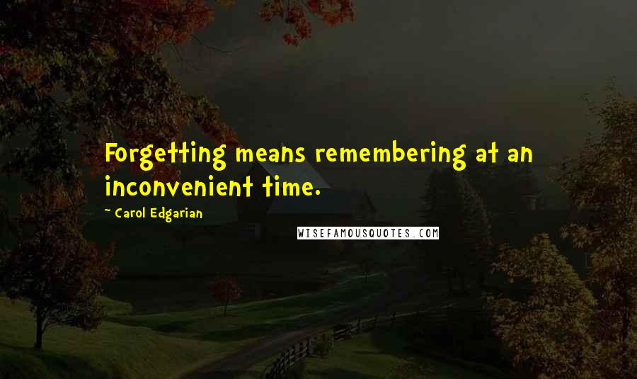 Carol Edgarian Quotes: Forgetting means remembering at an inconvenient time.