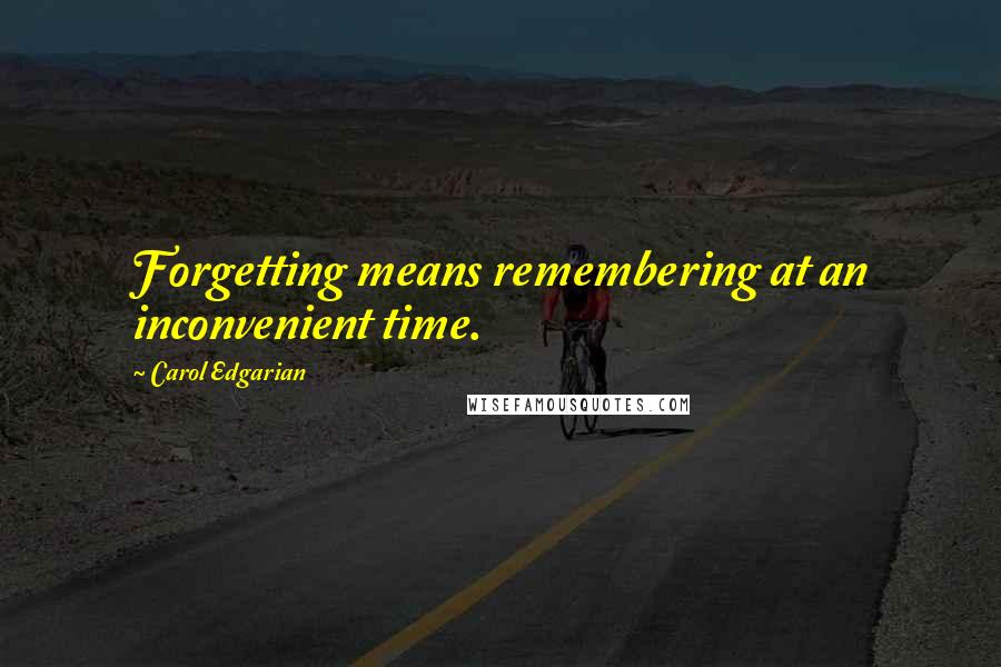 Carol Edgarian Quotes: Forgetting means remembering at an inconvenient time.