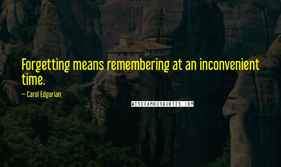 Carol Edgarian Quotes: Forgetting means remembering at an inconvenient time.