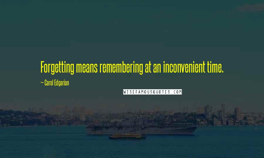 Carol Edgarian Quotes: Forgetting means remembering at an inconvenient time.