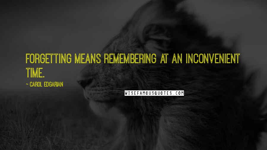 Carol Edgarian Quotes: Forgetting means remembering at an inconvenient time.