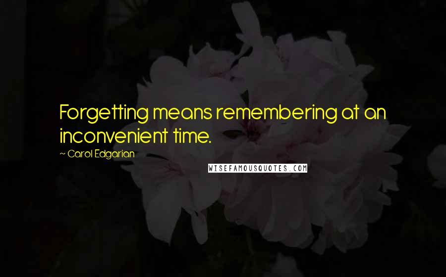 Carol Edgarian Quotes: Forgetting means remembering at an inconvenient time.