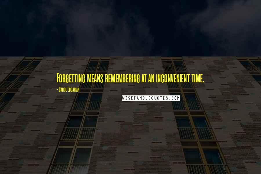 Carol Edgarian Quotes: Forgetting means remembering at an inconvenient time.