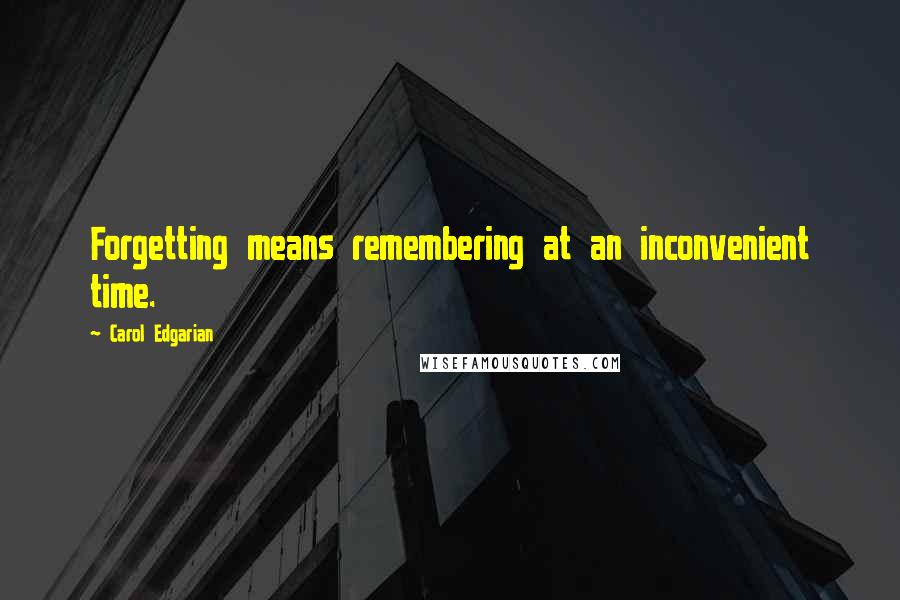 Carol Edgarian Quotes: Forgetting means remembering at an inconvenient time.