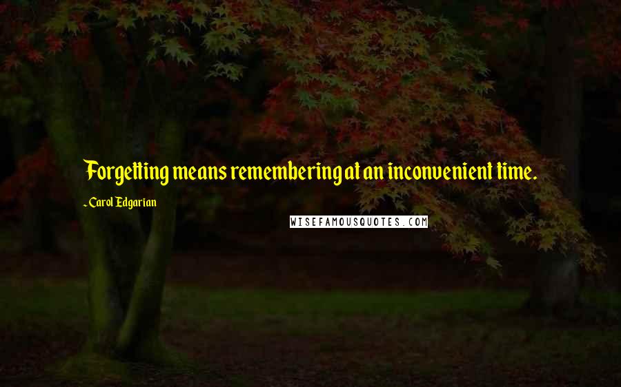 Carol Edgarian Quotes: Forgetting means remembering at an inconvenient time.