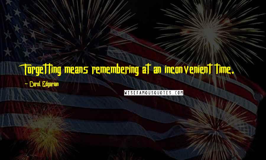 Carol Edgarian Quotes: Forgetting means remembering at an inconvenient time.