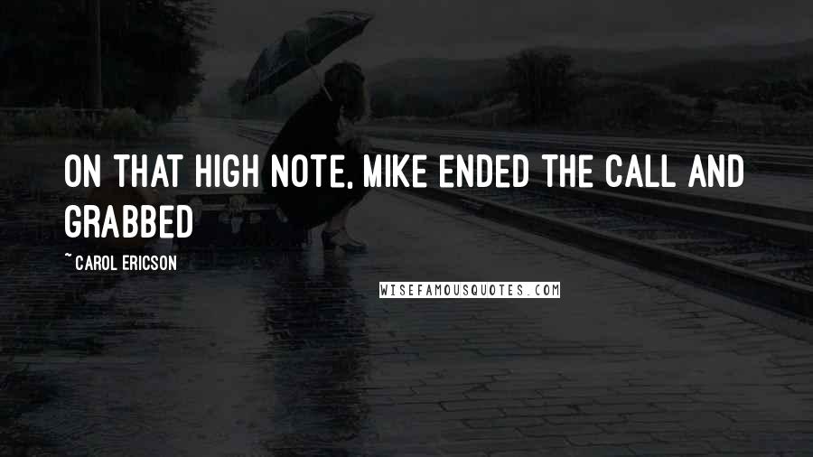 Carol Ericson Quotes: On that high note, Mike ended the call and grabbed