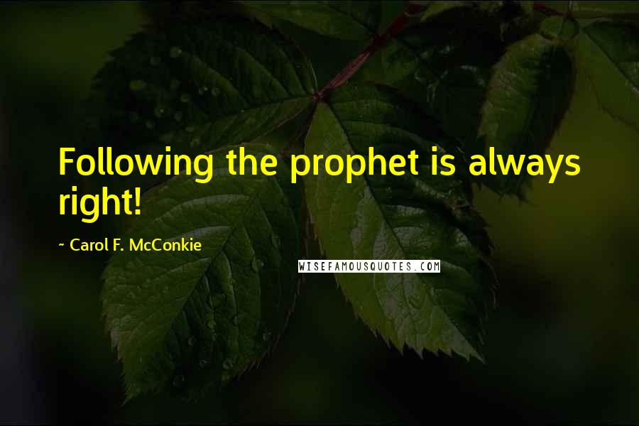 Carol F. McConkie Quotes: Following the prophet is always right!