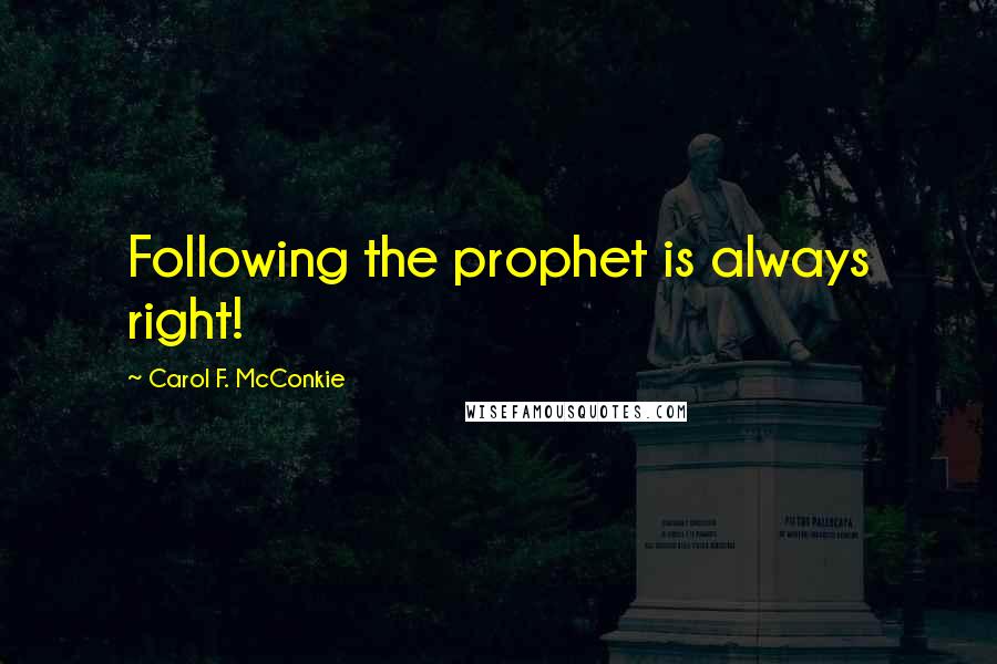 Carol F. McConkie Quotes: Following the prophet is always right!