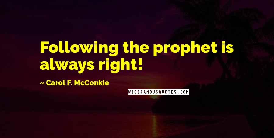 Carol F. McConkie Quotes: Following the prophet is always right!