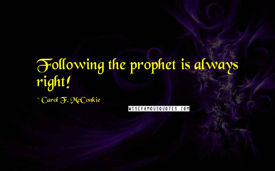 Carol F. McConkie Quotes: Following the prophet is always right!