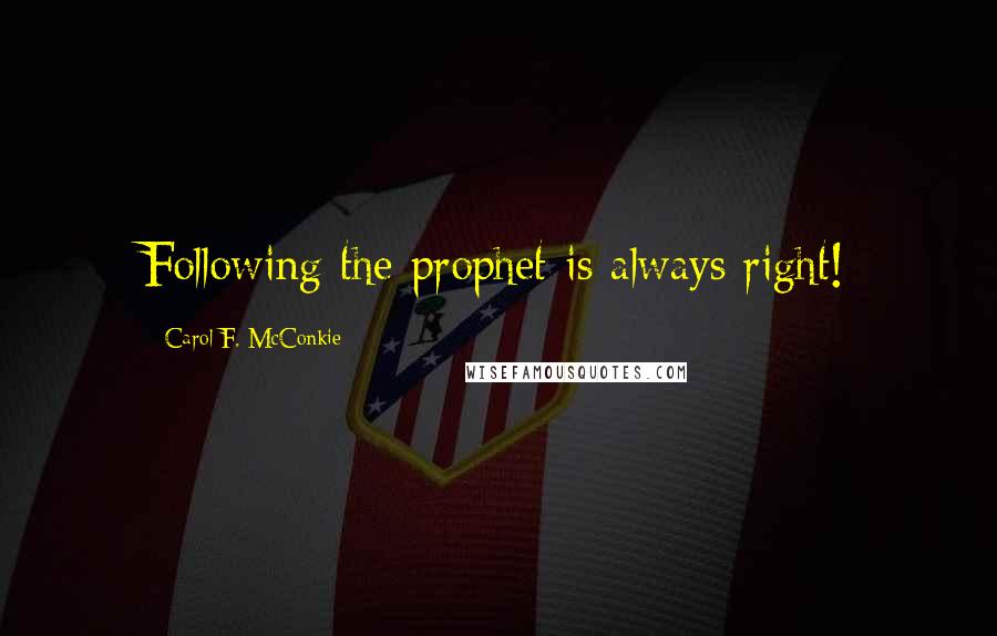 Carol F. McConkie Quotes: Following the prophet is always right!